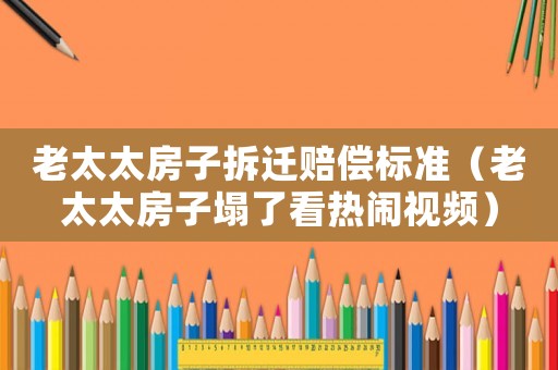 老太太房子拆遷賠償標(biāo)準(zhǔn)（老太太房子塌了看熱鬧視頻）
