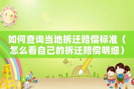 如何查詢當(dāng)?shù)夭疬w賠償標(biāo)準(zhǔn)（怎么看自己的拆遷賠償明細(xì)）
