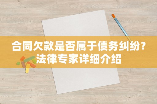 合同欠款是否屬于債務(wù)糾紛？法律專家詳細(xì)介紹