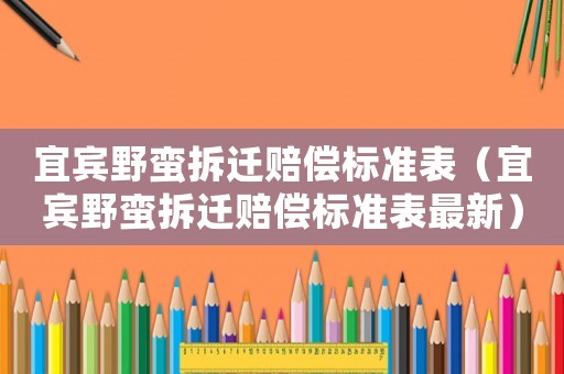 宜賓野蠻拆遷賠償標準表（宜賓野蠻拆遷賠償標準表最新）