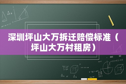 深圳坪山大萬拆遷賠償標準（坪山大萬村租房）