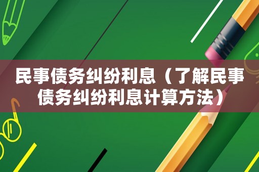 民事債務糾紛利息（了解民事債務糾紛利息計算方法）