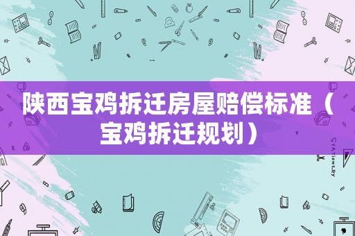 陜西寶雞拆遷房屋賠償標準（寶雞拆遷規劃）