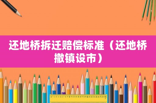 還地橋拆遷賠償標準（還地橋撤鎮設市）