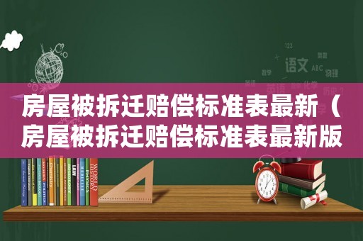 房屋被拆遷賠償標(biāo)準(zhǔn)表最新（房屋被拆遷賠償標(biāo)準(zhǔn)表最新版）