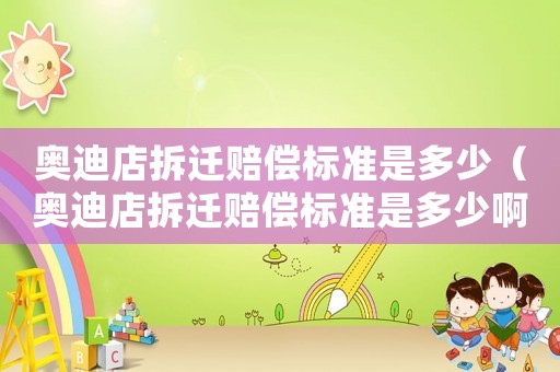 奧迪店拆遷賠償標準是多少（奧迪店拆遷賠償標準是多少啊）