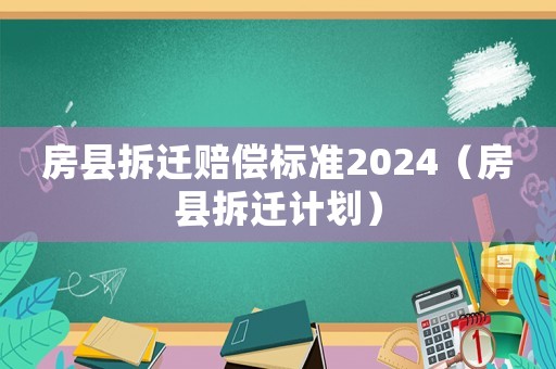 房縣拆遷賠償標準2024（房縣拆遷計劃）
