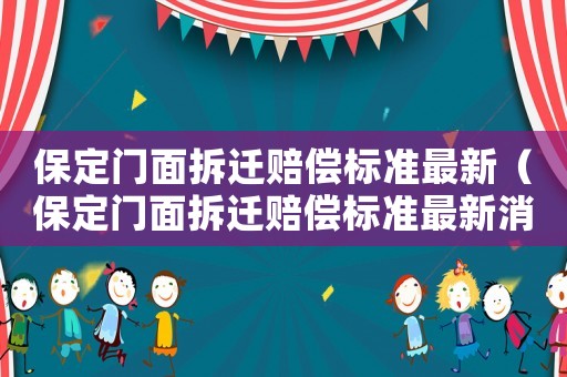 保定門面拆遷賠償標準最新（保定門面拆遷賠償標準最新消息）