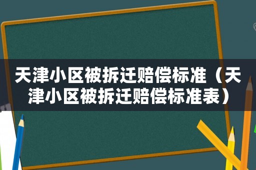 天津小區被拆遷賠償標準（天津小區被拆遷賠償標準表）