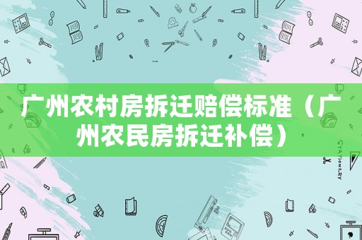 廣州農村房拆遷賠償標準（廣州農民房拆遷補償）