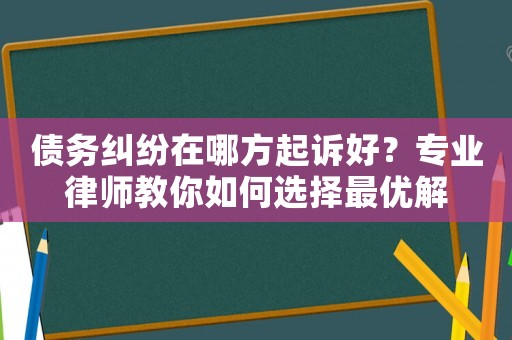 債務糾紛在哪方起訴好？專業(yè)律師教你如何選擇最優(yōu)解