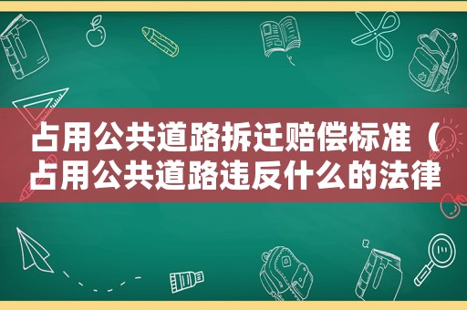 占用公共道路拆遷賠償標準（占用公共道路違反什么的法律）