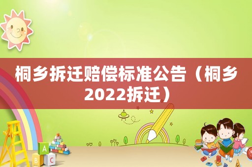 桐鄉拆遷賠償標準公告（桐鄉2022拆遷）