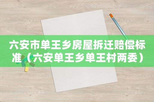 六安市單王鄉房屋拆遷賠償標準（六安單王鄉單王村兩委）