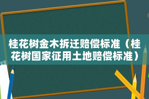 桂花樹金木拆遷賠償標準（桂花樹國家征用土地賠償標準）