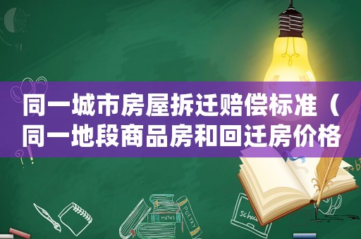 同一城市房屋拆遷賠償標(biāo)準(zhǔn)（同一地段商品房和回遷房?jī)r(jià)格差多少）