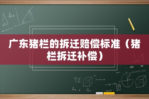 廣東豬欄的拆遷賠償標準（豬欄拆遷補償）