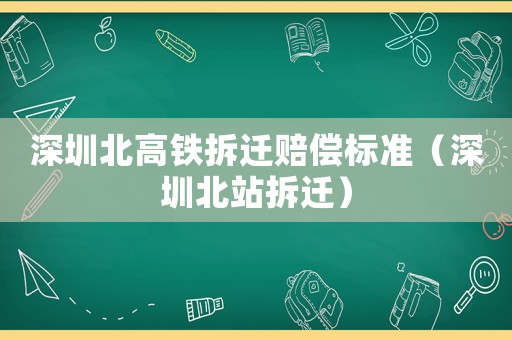 深圳北高鐵拆遷賠償標(biāo)準(zhǔn)（深圳北站拆遷）