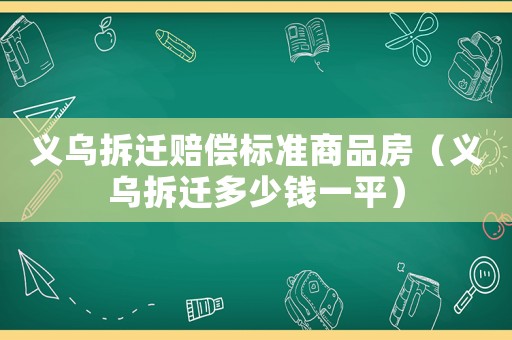 義烏拆遷賠償標準商品房（義烏拆遷多少錢一平）