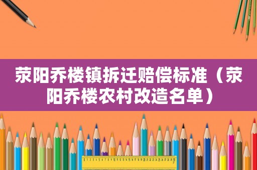 滎陽喬樓鎮(zhèn)拆遷賠償標準（滎陽喬樓農村改造名單）