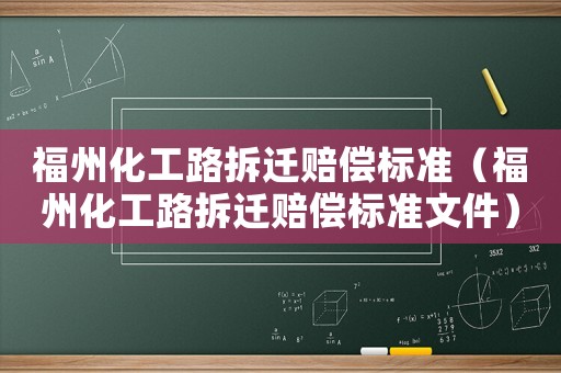 福州化工路拆遷賠償標準（福州化工路拆遷賠償標準文件）