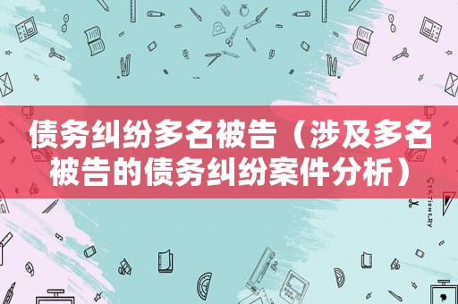 債務糾紛多名被告（涉及多名被告的債務糾紛案件分析）