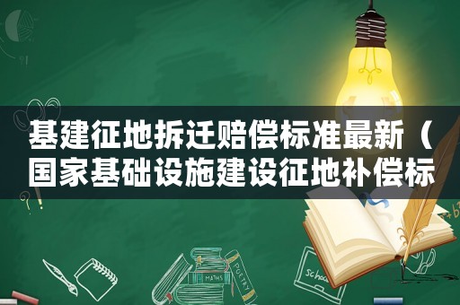 基建征地拆遷賠償標準最新（國家基礎設施建設征地補償標準）