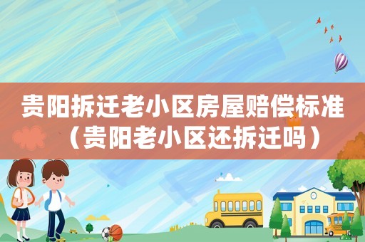 貴陽拆遷老小區(qū)房屋賠償標(biāo)準(zhǔn)（貴陽老小區(qū)還拆遷嗎）