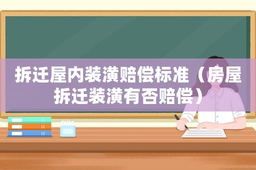 拆遷屋內裝潢賠償標準（房屋拆遷裝潢有否賠償）