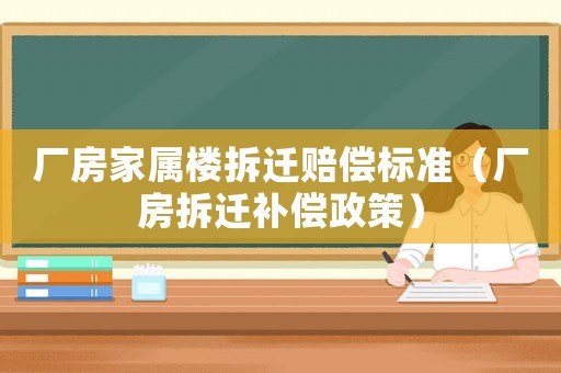 廠房家屬樓拆遷賠償標準（廠房拆遷補償政策）