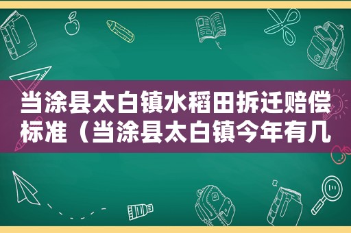 當涂縣太白鎮水稻田拆遷賠償標準（當涂縣太白鎮今年有幾個項目）
