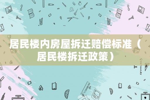 居民樓內(nèi)房屋拆遷賠償標(biāo)準(zhǔn)（居民樓拆遷政策）