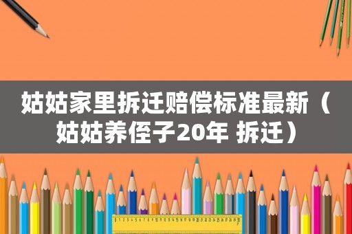 姑姑家里拆遷賠償標準最新（姑姑養侄子20年 拆遷）