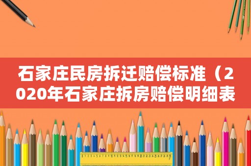 石家莊民房拆遷賠償標(biāo)準(zhǔn)（2020年石家莊拆房賠償明細(xì)表）