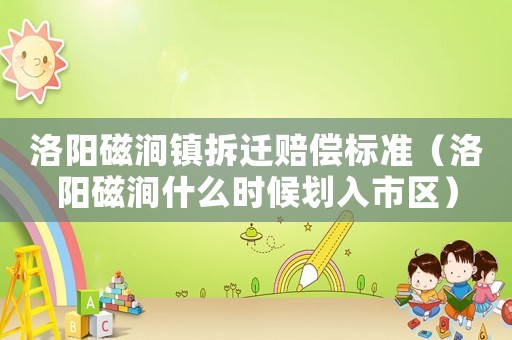洛陽磁澗鎮拆遷賠償標準（洛陽磁澗什么時候劃入市區）