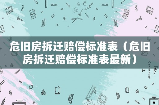 危舊房拆遷賠償標準表（危舊房拆遷賠償標準表最新）