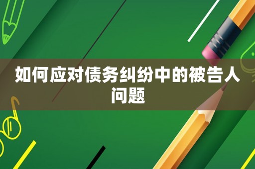 如何應對債務糾紛中的被告人問題
