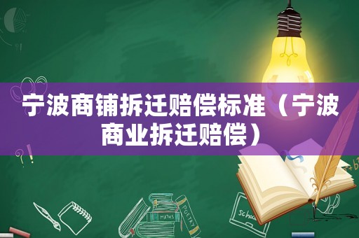 寧波商鋪拆遷賠償標準（寧波商業拆遷賠償）