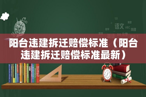 陽臺違建拆遷賠償標(biāo)準(zhǔn)（陽臺違建拆遷賠償標(biāo)準(zhǔn)最新）
