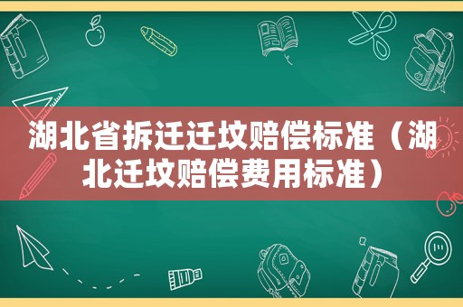 湖北省拆遷遷墳賠償標(biāo)準(zhǔn)（湖北遷墳賠償費(fèi)用標(biāo)準(zhǔn)）
