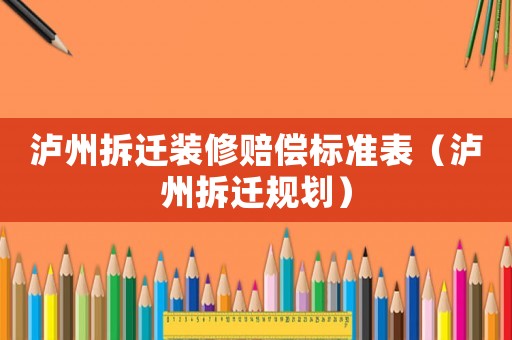 瀘州拆遷裝修賠償標準表（瀘州拆遷規劃）
