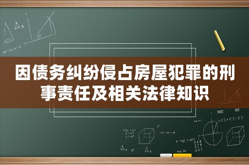 因債務糾紛侵占房屋犯罪的刑事責任及相關法律知識