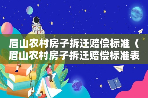 眉山農村房子拆遷賠償標準（眉山農村房子拆遷賠償標準表）