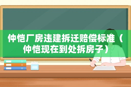 仲愷廠房違建拆遷賠償標(biāo)準(zhǔn)（仲愷現(xiàn)在到處拆房子）