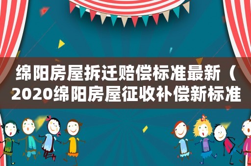 綿陽房屋拆遷賠償標準最新（2020綿陽房屋征收補償新標準）