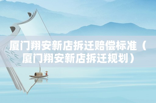 廈門翔安新店拆遷賠償標準（廈門翔安新店拆遷規(guī)劃）