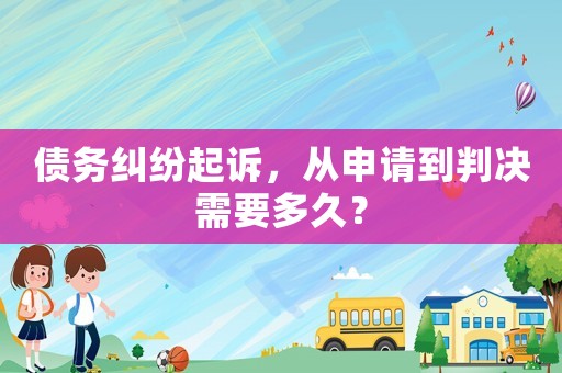 債務糾紛起訴，從申請到判決需要多久？