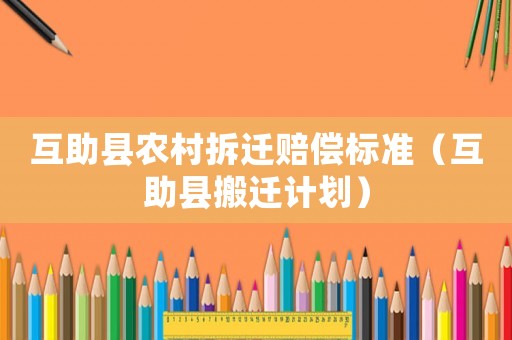 互助縣農村拆遷賠償標準（互助縣搬遷計劃）