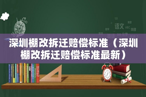 深圳棚改拆遷賠償標準（深圳棚改拆遷賠償標準最新）