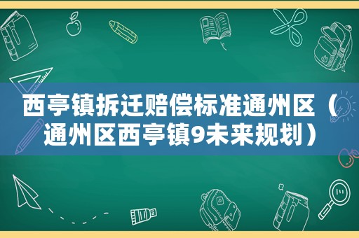 西亭鎮(zhèn)拆遷賠償標準通州區(qū)（通州區(qū)西亭鎮(zhèn)9未來規(guī)劃）